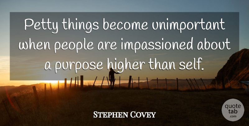 Stephen Covey Quote About Self, People, Purpose: Petty Things Become Unimportant When...