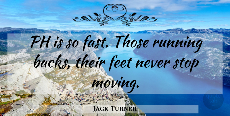 Jack Turner Quote About Feet, Running, Stop: Ph Is So Fast Those...