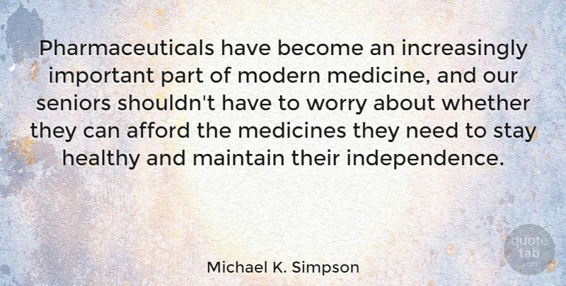 Michael K. Simpson Quote About Afford, Maintain, Medicines, Modern, Seniors: Pharmaceuticals Have Become An Increasingly...