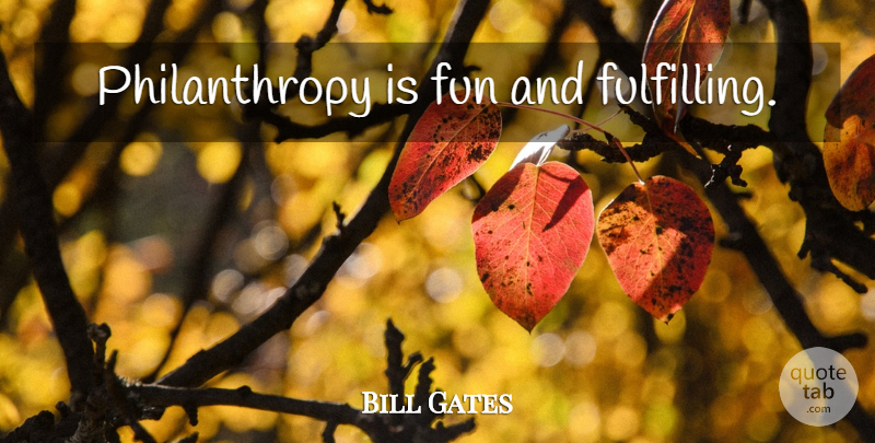 Bill Gates Quote About Fun, Philanthropy, Fulfilling: Philanthropy Is Fun And Fulfilling...