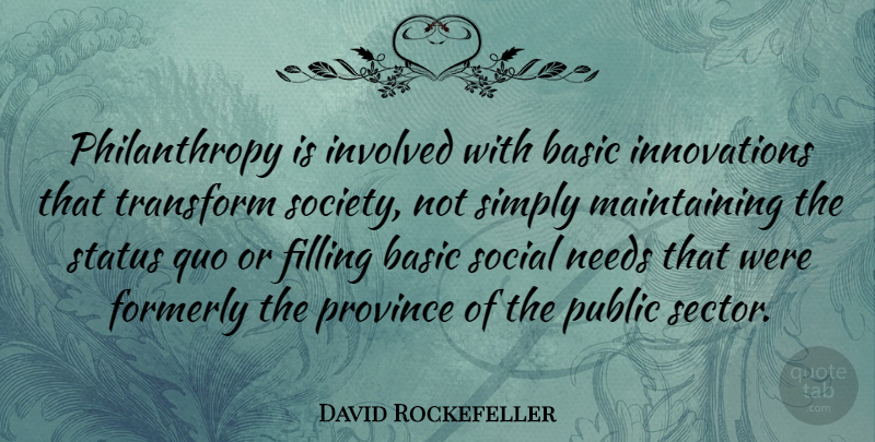 David Rockefeller Quote About Maintaining The Status Quo, Innovation, Needs: Philanthropy Is Involved With Basic...