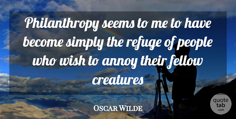 Oscar Wilde Quote About Annoy, Creatures, Fellow, People, Refuge: Philanthropy Seems To Me To...