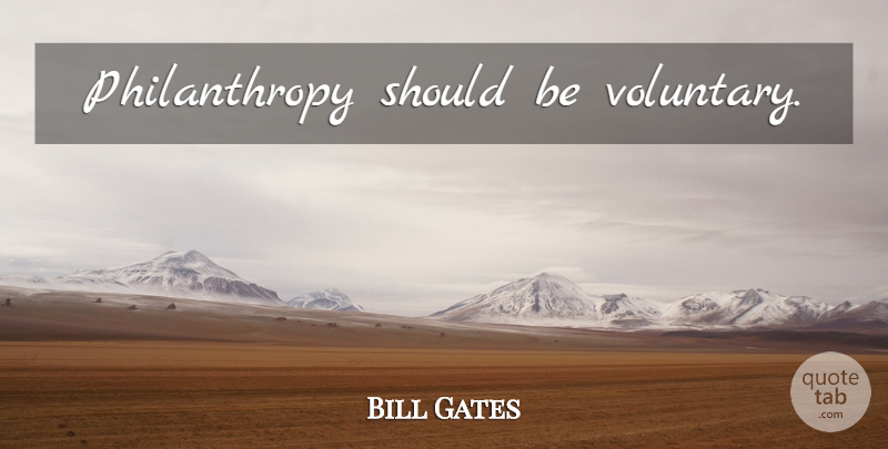 Bill Gates Quote About Success, Philanthropy, Should: Philanthropy Should Be Voluntary...
