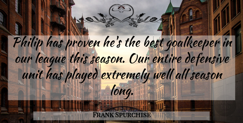 Frank Spurchise Quote About Best, Defensive, Entire, Extremely, Goalkeeper: Philip Has Proven Hes The...