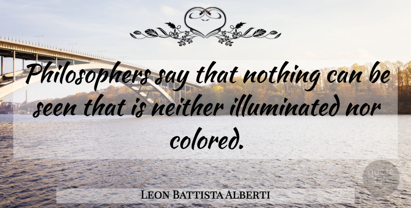 Leon Battista Alberti Quote About Philosophy, Philosopher: Philosophers Say That Nothing Can...