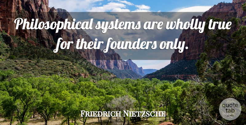 Friedrich Nietzsche Quote About Philosophical, Existential, Founders: Philosophical Systems Are Wholly True...