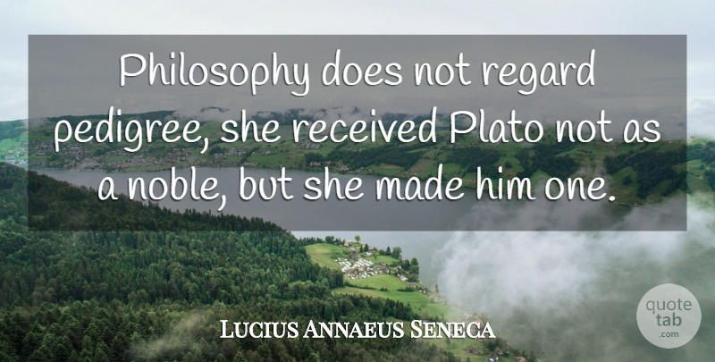 Lucius Annaeus Seneca Quote About Philosophers And Philosophy, Philosophy, Plato, Received, Regard: Philosophy Does Not Regard Pedigree...