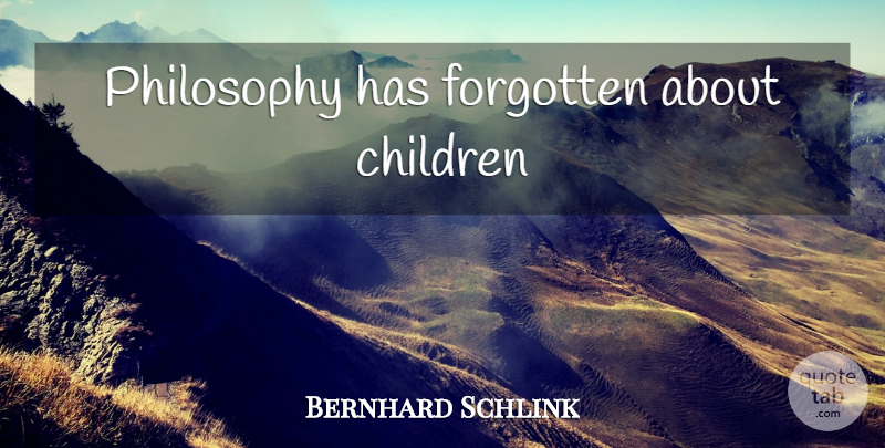 Bernhard Schlink Quote About Children, Philosophy, Forgotten: Philosophy Has Forgotten About Children...