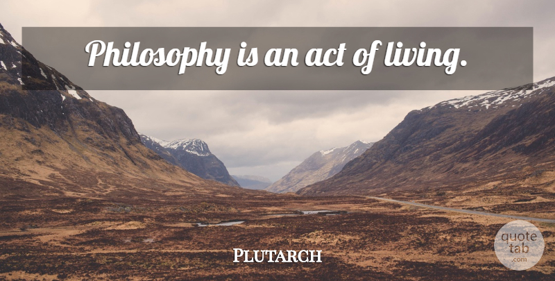 Plutarch Quote About Life, Philosophy, Live Life: Philosophy Is An Act Of...