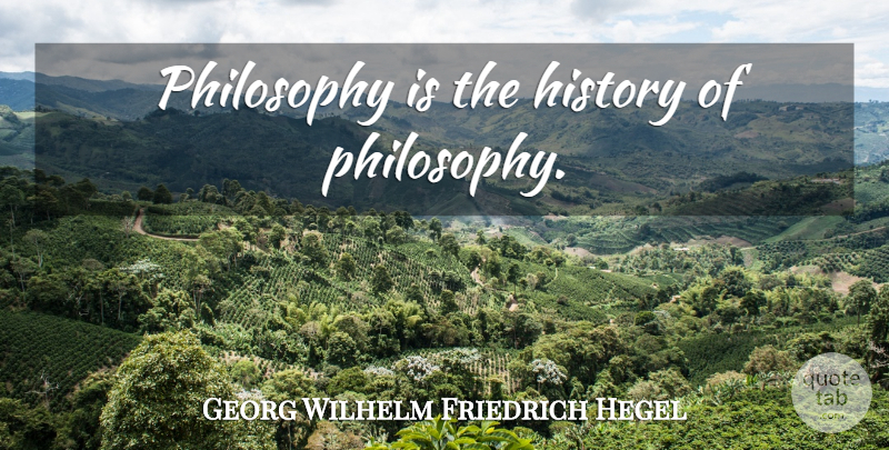 Georg Wilhelm Friedrich Hegel Quote About Philosophy, Teaching, Teaching Learning: Philosophy Is The History Of...