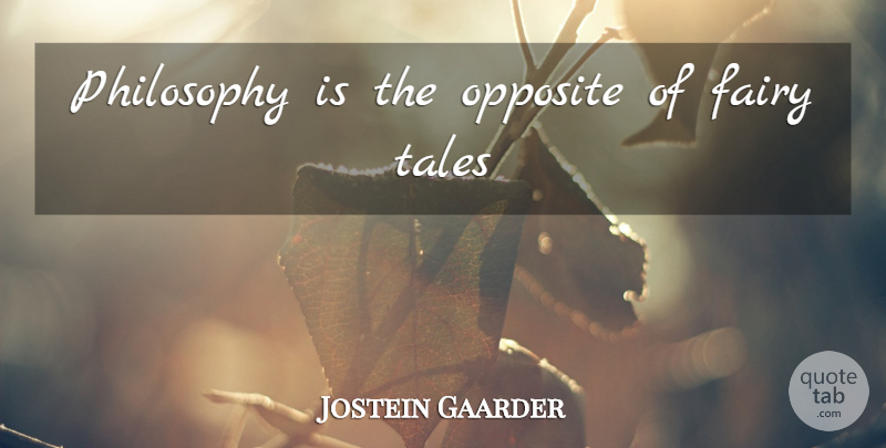 Jostein Gaarder Quote About Philosophy, Opposites, Fairy Tale: Philosophy Is The Opposite Of...