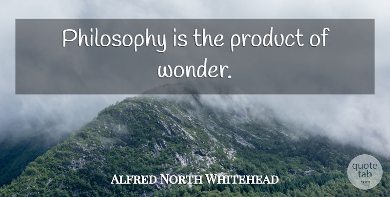 Alfred North Whitehead Quote About Philosophy, Wonder, Products: Philosophy Is The Product Of...
