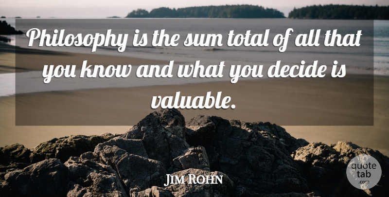 Jim Rohn Quote About Philosophy, Valuable, Knows: Philosophy Is The Sum Total...