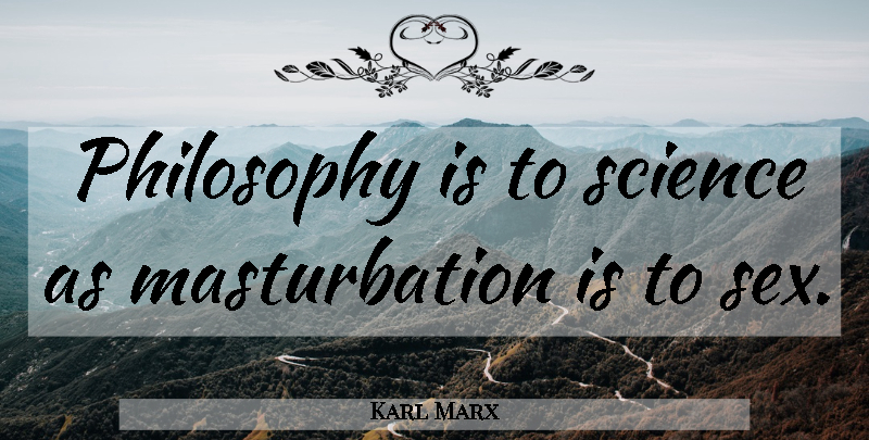 Karl Marx Quote About Sex, Philosophy, Masturbation: Philosophy Is To Science As...