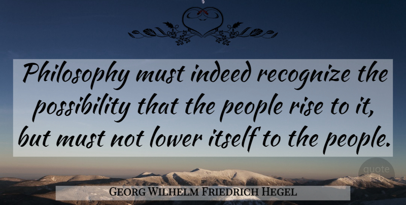 Georg Wilhelm Friedrich Hegel Quote About Philosophy, People, Possibility: Philosophy Must Indeed Recognize The...