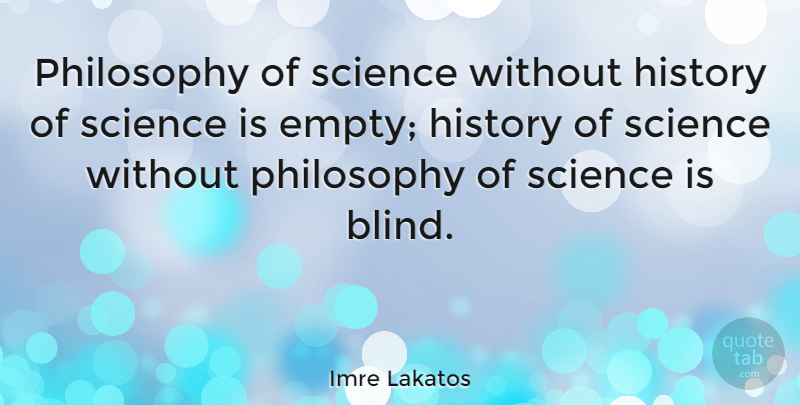 Imre Lakatos Quote About Philosophy, Blind, Empty: Philosophy Of Science Without History...