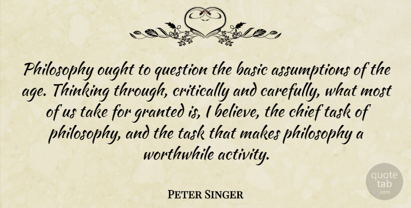 Peter Singer Quote About Philosophy, Believe, Thinking: Philosophy Ought To Question The...