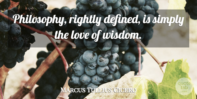 Marcus Tullius Cicero Quote About Love, Rightly, Simply: Philosophy Rightly Defined Is Simply...