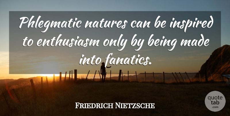 Friedrich Nietzsche Quote About Nature, Enthusiasm, Inspired: Phlegmatic Natures Can Be Inspired...