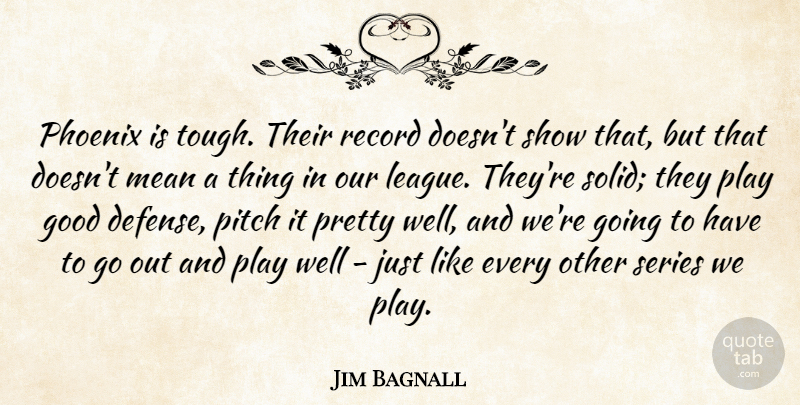 Jim Bagnall Quote About Good, Mean, Phoenix, Pitch, Record: Phoenix Is Tough Their Record...