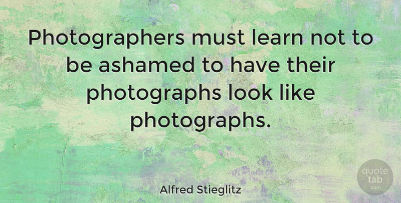Alfred Stieglitz Quote About Looks, Photographer, Photograph: Photographers Must Learn Not To...