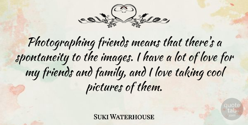 Suki Waterhouse Quote About Cool, Family, Love, Means, Pictures: Photographing Friends Means That Theres...
