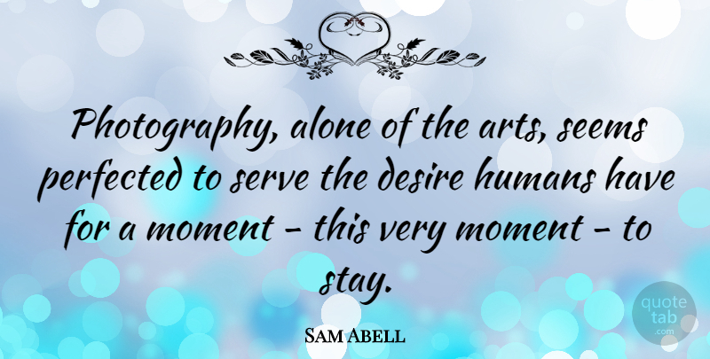 Sam Abell Quote About Photography, Art, Desire: Photography Alone Of The Arts...