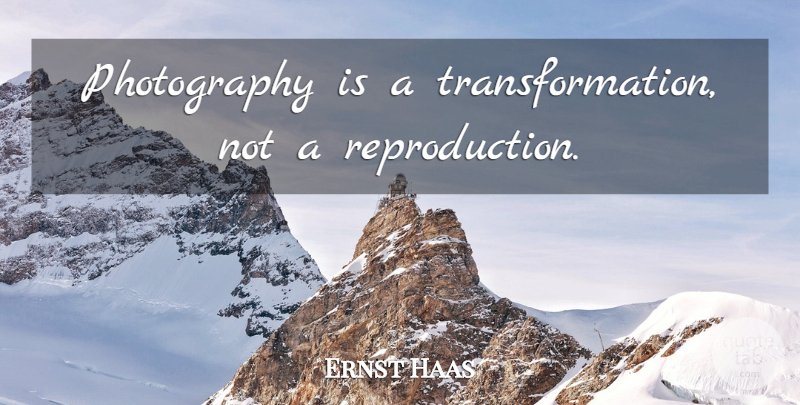 Ernst Haas Quote About Photography, Transformation, Reproduction: Photography Is A Transformation Not...