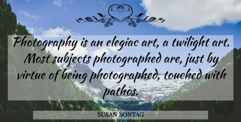 Susan Sontag Quote About Photography, Art, Twilight: Photography Is An Elegiac Art...