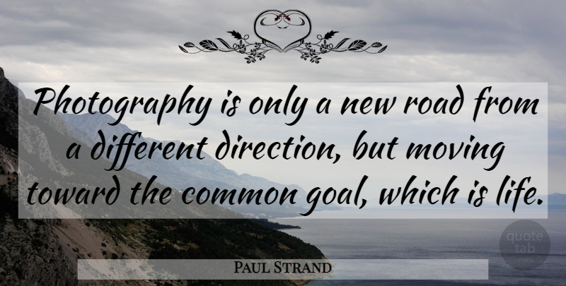 Paul Strand Quote About Photography, Moving, Goal: Photography Is Only A New...