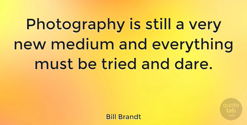 Bill Brandt Quote About Photography, Dare, Mediums: Photography Is Still A Very...