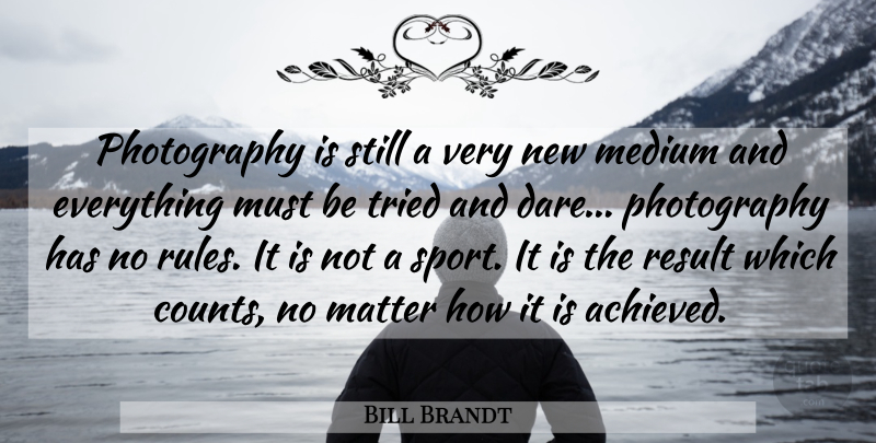Bill Brandt Quote About Matter, Medium, Result, Tried: Photography Is Still A Very...
