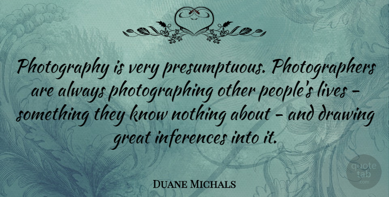 Duane Michals Quote About Photography, Drawing, People: Photography Is Very Presumptuous Photographers...