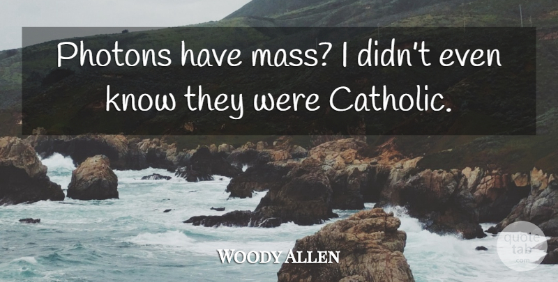 Woody Allen Quote About Witty, Humorous, Catholic: Photons Have Mass I Didnt...