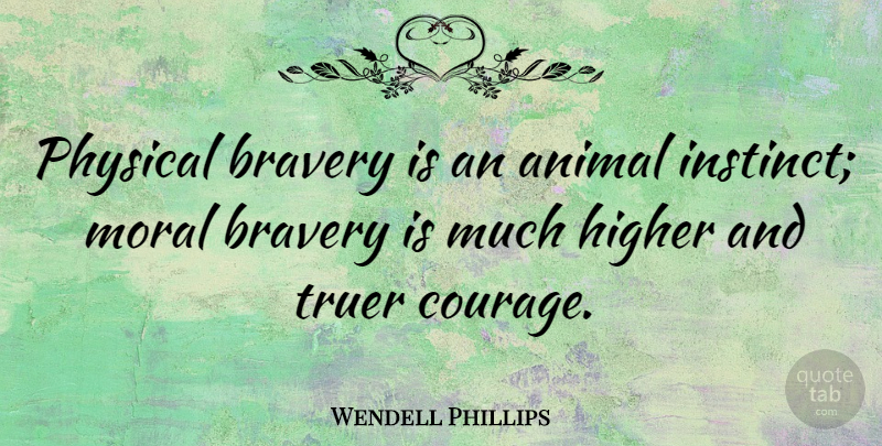 Wendell Phillips Quote About Animal, Bravery, Accountability: Physical Bravery Is An Animal...