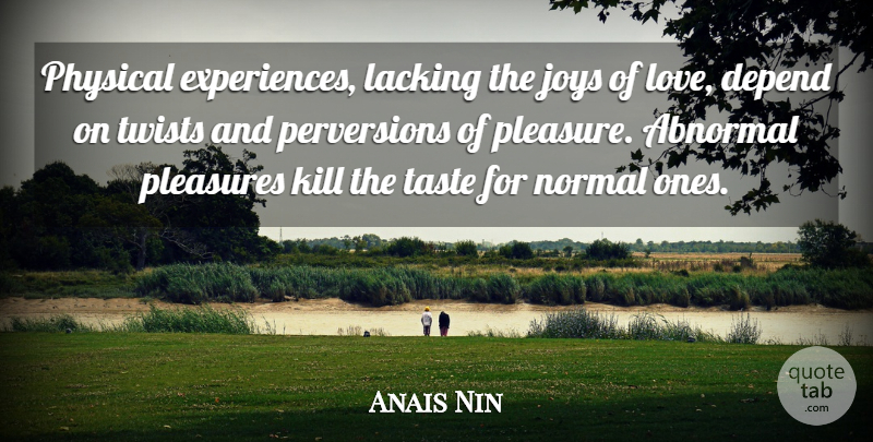 Anais Nin Quote About Joy, Abnormal, Taste: Physical Experiences Lacking The Joys...