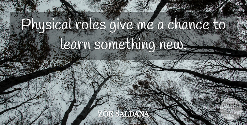 Zoe Saldana Quote About Giving, Give Me A Chance, Roles: Physical Roles Give Me A...