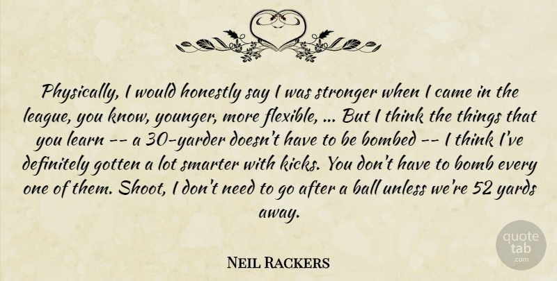 Neil Rackers Quote About Ball, Bombed, Came, Definitely, Gotten: Physically I Would Honestly Say...