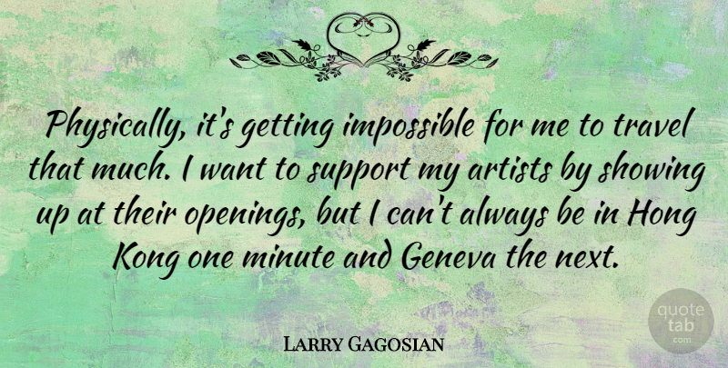 Larry Gagosian Quote About Artists, Geneva, Kong, Minute, Showing: Physically Its Getting Impossible For...
