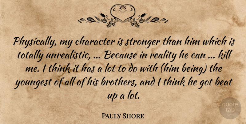 Pauly Shore Quote About Brother, Character, Thinking: Physically My Character Is Stronger...