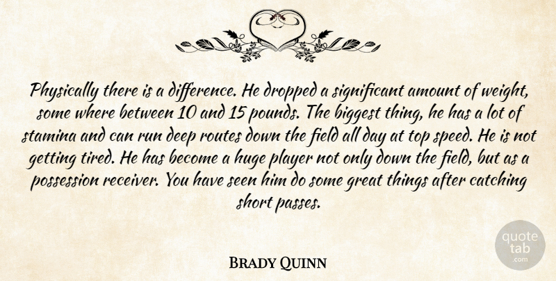 Brady Quinn Quote About Amount, Biggest, Catching, Deep, Dropped: Physically There Is A Difference...