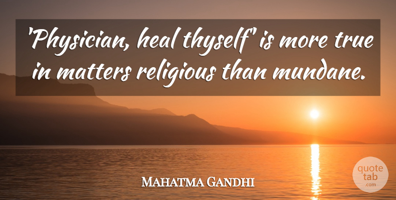 Mahatma Gandhi Quote About Religious, Religion, Matter: Physician Heal Thyself Is More...