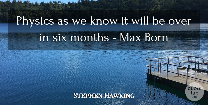 Stephen Hawking Quote About Six Months, Max, Physics: Physics As We Know It...