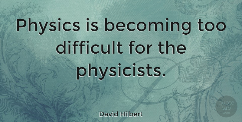 David Hilbert Quote About Becoming, Physics, Difficult: Physics Is Becoming Too Difficult...