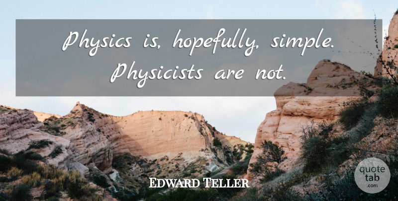 Edward Teller Quote About Simple, Hydrogen Bomb, Physics: Physics Is Hopefully Simple Physicists...