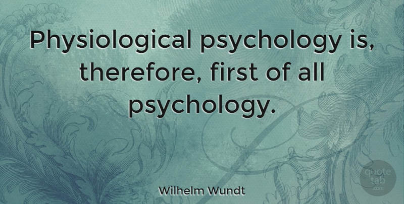 Wilhelm Wundt Quote About Psychology, Firsts, Physiological: Physiological Psychology Is Therefore First...
