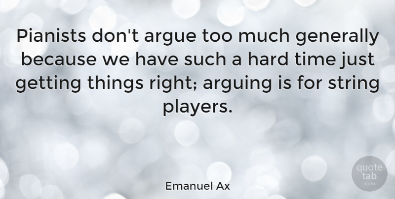Emanuel Ax Quote About Argue, Generally, Hard, String, Time: Pianists Dont Argue Too Much...