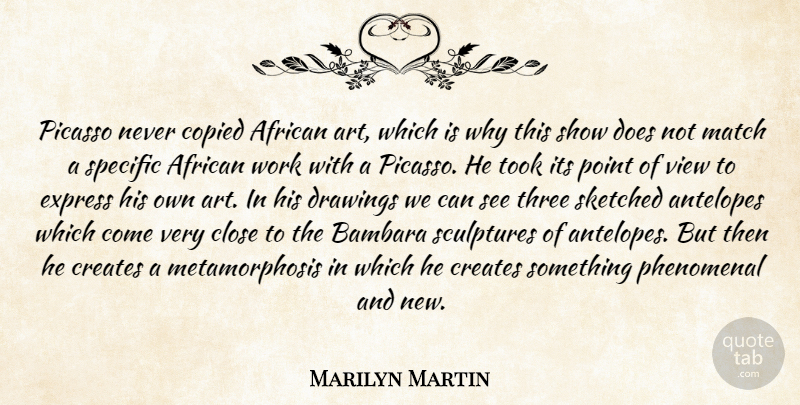 Marilyn Martin Quote About African, Close, Copied, Creates, Drawings: Picasso Never Copied African Art...