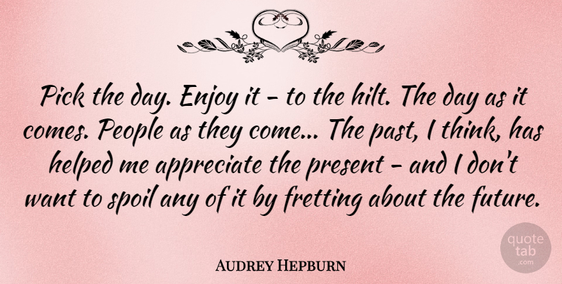 Audrey Hepburn Quote About Inspirational, Life, Future: Pick The Day Enjoy It...