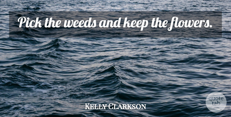 Kelly Clarkson Quote About Weed, Flower, Reflection: Pick The Weeds And Keep...